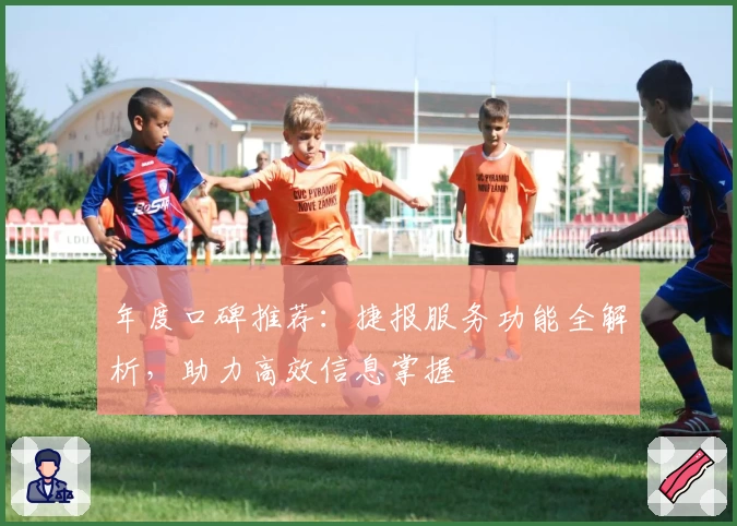 年度口碑推荐：捷报服务功能全解析，助力高效信息掌握