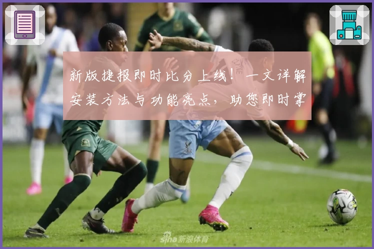 新版捷报即时比分上线！一文详解安装方法与功能亮点，助您即时掌握赛事动态