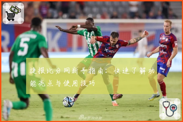 捷报比分网新手指南：快速了解功能亮点与使用技巧