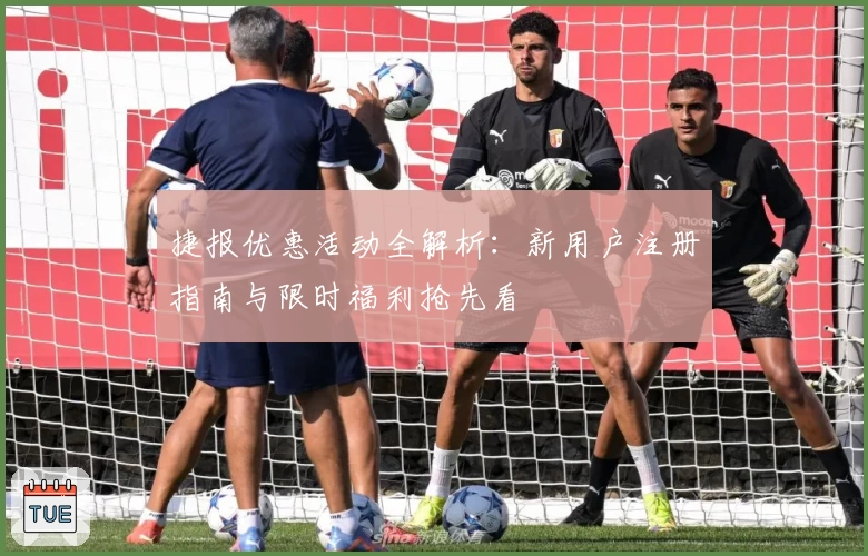 捷报优惠活动全解析：新用户注册指南与限时福利抢先看
