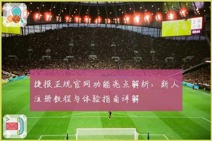 捷报正规官网功能亮点解析，新人注册教程与体验指南详解