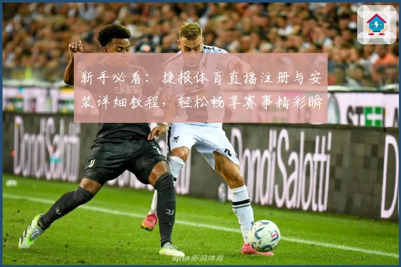 新手必看：捷报体育直播注册与安装详细教程，轻松畅享赛事精彩瞬间
