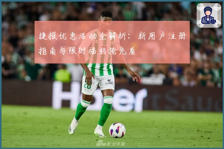 捷报优惠活动全解析：新用户注册指南与限时福利抢先看