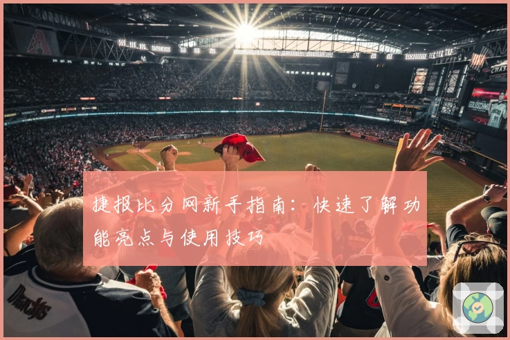 捷报比分网新手指南：快速了解功能亮点与使用技巧