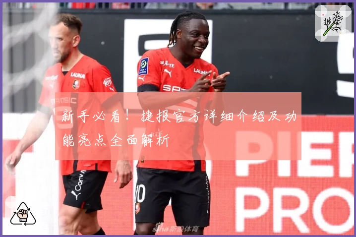 新手必看！捷报官方详细介绍及功能亮点全面解析