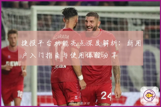 捷报平台功能亮点深度解析：新用户入门指南与使用体验分享