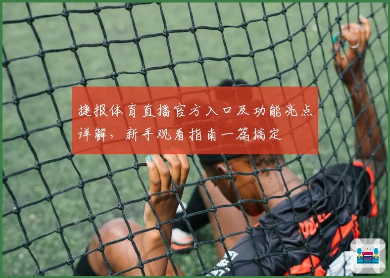 捷报体育直播官方入口及功能亮点详解，新手观看指南一篇搞定