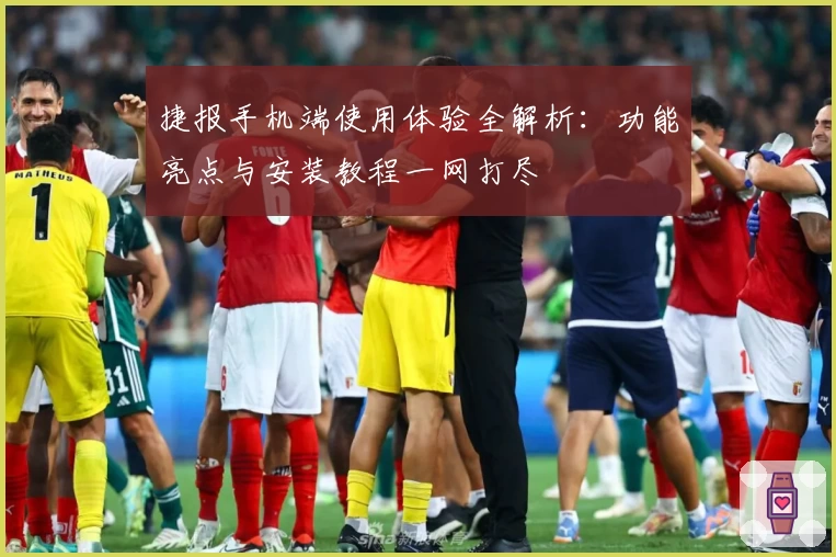 捷报手机端使用体验全解析：功能亮点与安装教程一网打尽