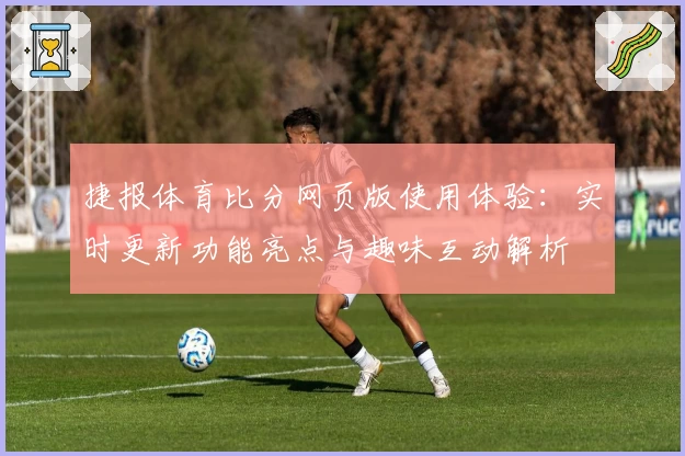 捷报体育比分网页版使用体验：实时更新功能亮点与趣味互动解析