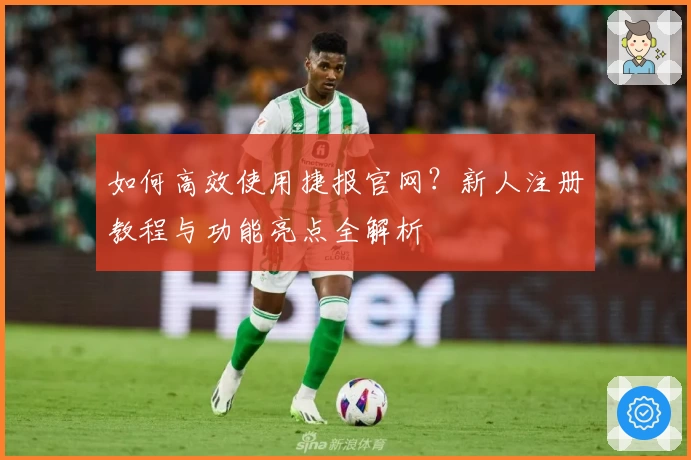 如何高效使用捷报官网？新人注册教程与功能亮点全解析