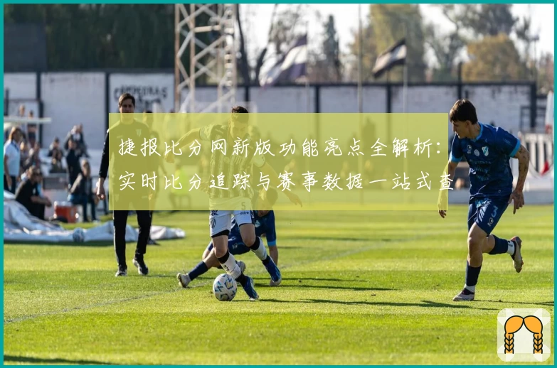 捷报比分网新版功能亮点全解析：实时比分追踪与赛事数据一站式查看体验
