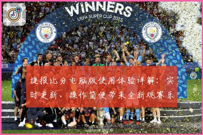 捷报比分电脑版使用体验详解：实时更新、操作简便带来全新观赛乐趣