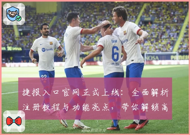 捷报入口官网正式上线：全面解析注册教程与功能亮点，带你解锁高效使用体验！