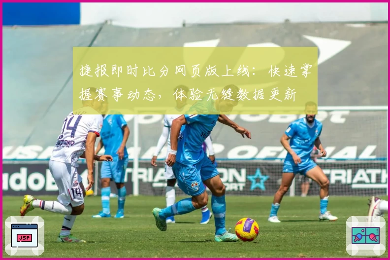 捷报即时比分网页版上线：快速掌握赛事动态，体验无缝数据更新