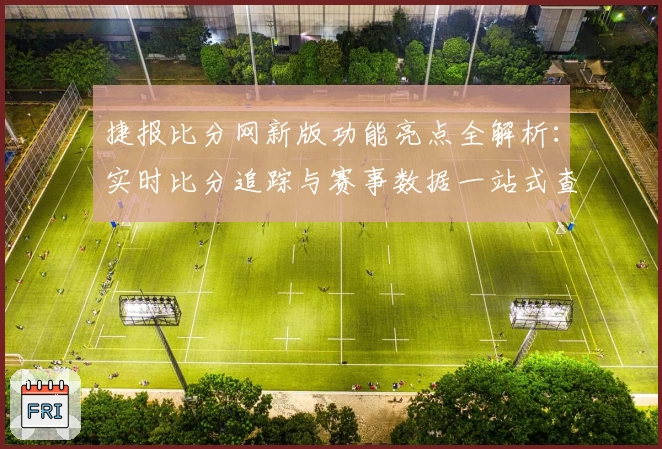 捷报比分网新版功能亮点全解析：实时比分追踪与赛事数据一站式查看体验