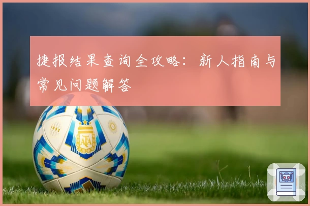 捷报结果查询全攻略：新人指南与常见问题解答