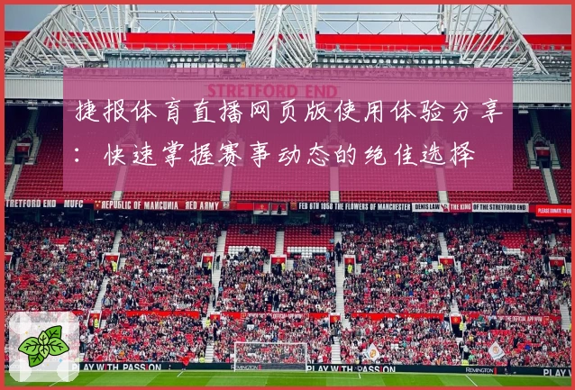 捷报体育直播网页版使用体验分享：快速掌握赛事动态的绝佳选择
