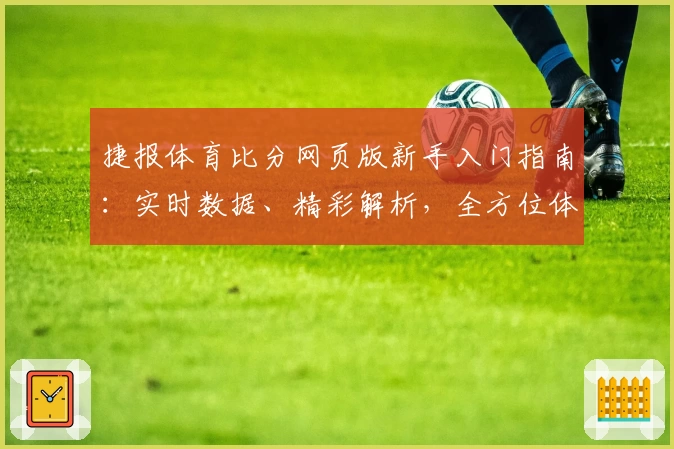 捷报体育比分网页版新手入门指南：实时数据、精彩解析，全方位体验升级
