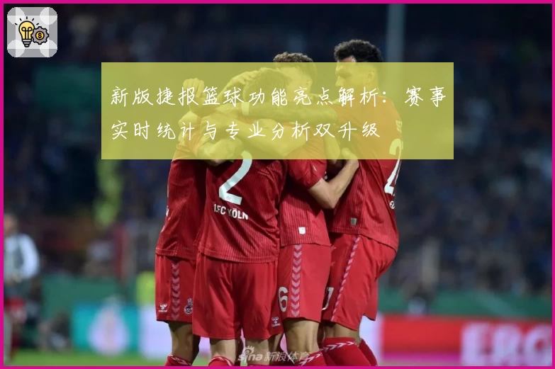 新版捷报篮球功能亮点解析：赛事实时统计与专业分析双升级