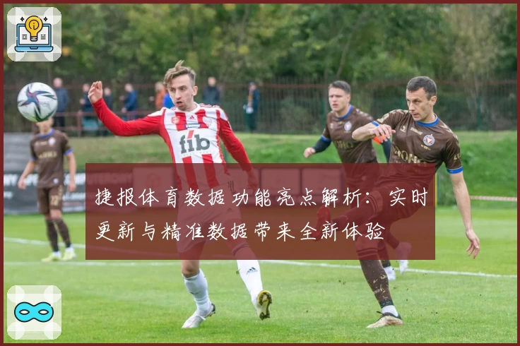 捷报体育数据功能亮点解析：实时更新与精准数据带来全新体验