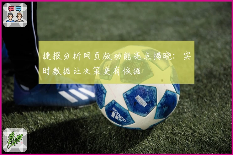 捷报分析网页版功能亮点揭晓：实时数据让决策更有依据