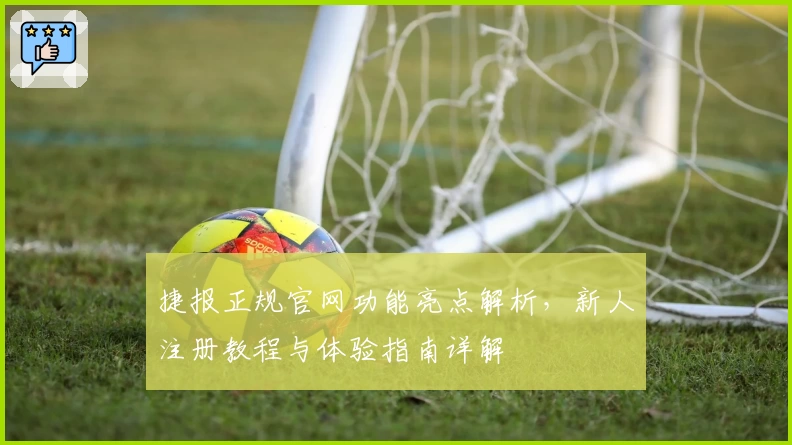 捷报正规官网功能亮点解析，新人注册教程与体验指南详解