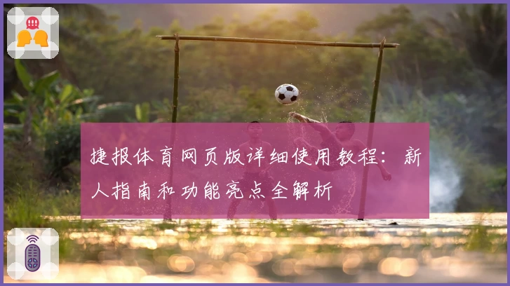捷报体育网页版详细使用教程:新人指南和功能亮点全解析