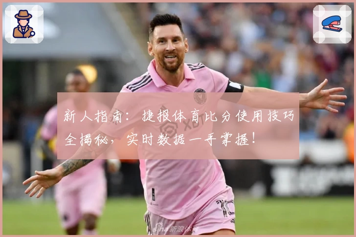 新人指南：捷报体育比分使用技巧全揭秘，实时数据一手掌握！