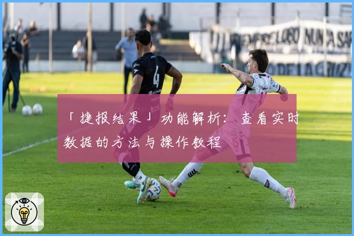 「捷报结果」功能解析：查看实时数据的方法与操作教程