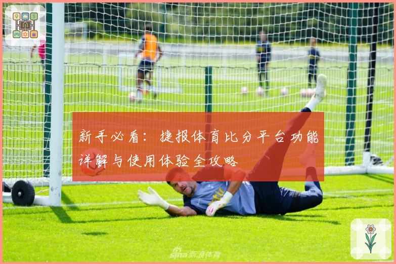 新手必看：捷报体育比分平台功能详解与使用体验全攻略