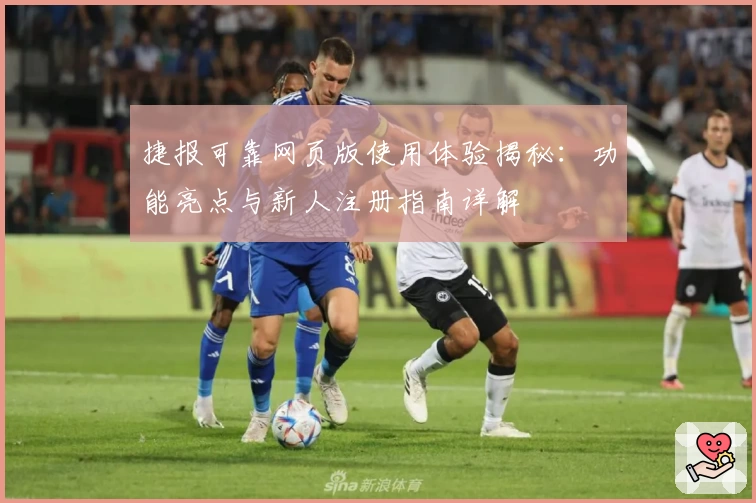 捷报可靠网页版使用体验揭秘:功能亮点与新人注册指南详解